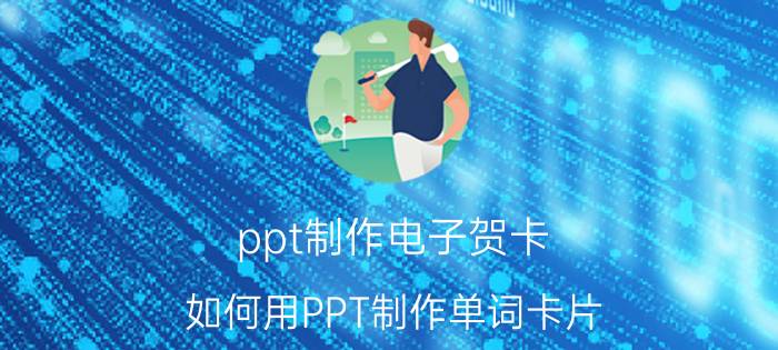 ppt制作电子贺卡 如何用PPT制作单词卡片？